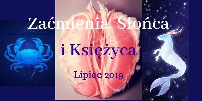 Lipcowe Zaćmienia 2019 na osi Rak – Koziorożec. Emocje i Nowy System