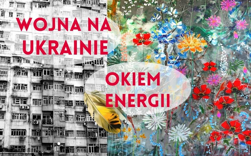 Wojna na Ukrainie z perspektywy Energii, czyli Całkowita Zmiana Naszego Świata